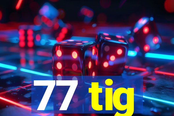 77 tig